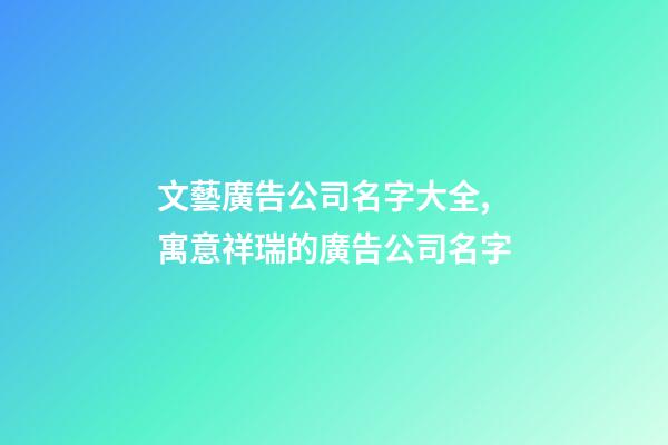 文藝廣告公司名字大全,寓意祥瑞的廣告公司名字-第1張-公司起名-玄機派