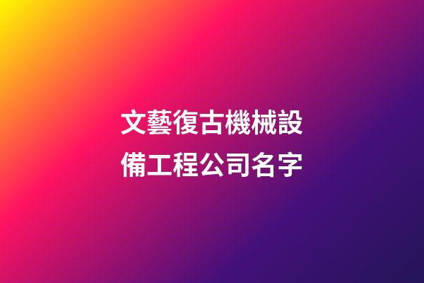 文藝復古機械設備工程公司名字-第1張-公司起名-玄機派