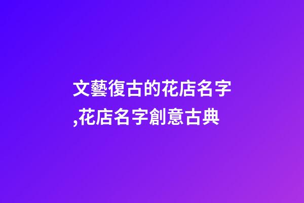 文藝復古的花店名字,花店名字創意古典-第1張-店鋪起名-玄機派
