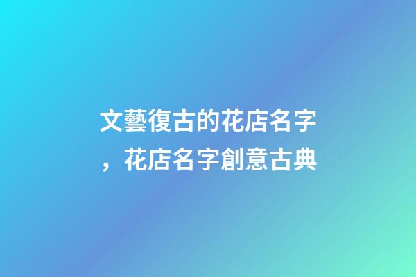 文藝復古的花店名字，花店名字創意古典-第1張-店鋪起名-玄機派