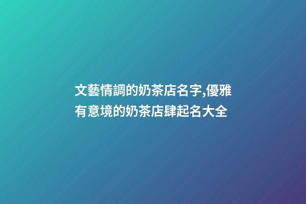 文藝情調的奶茶店名字,優雅有意境的奶茶店肆起名大全-第1張-店鋪起名-玄機派