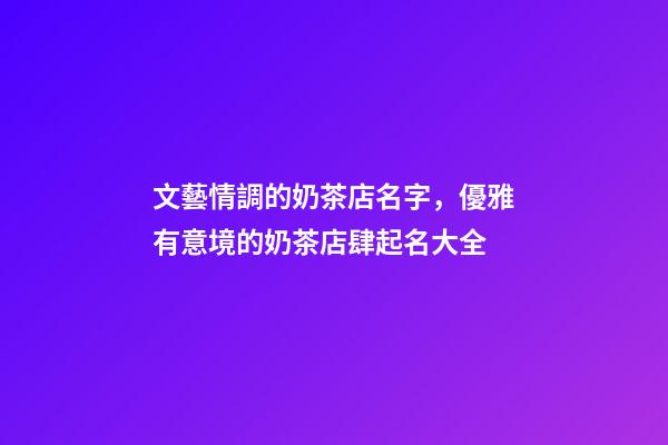文藝情調的奶茶店名字，優雅有意境的奶茶店肆起名大全-第1張-店鋪起名-玄機派