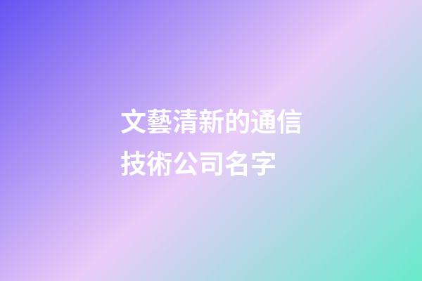 文藝清新的通信技術公司名字-第1張-公司起名-玄機派