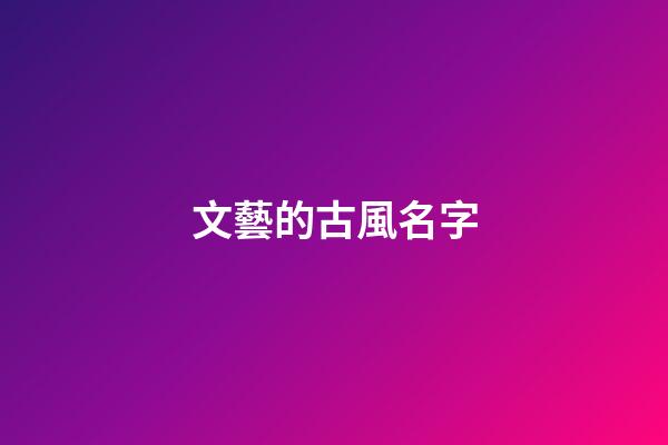 文藝的古風名字(好聽文藝有意境的古風昵稱)-第1張-寶寶起名-玄機派