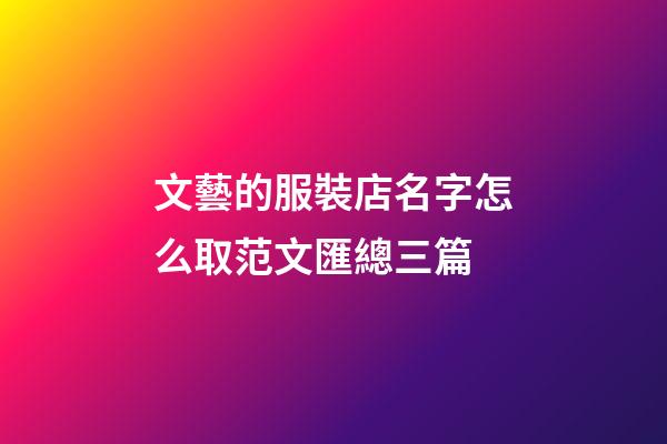 文藝的服裝店名字怎么取范文匯總三篇-第1張-店鋪起名-玄機派