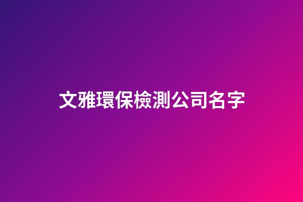 文雅環保檢測公司名字-第1張-公司起名-玄機派