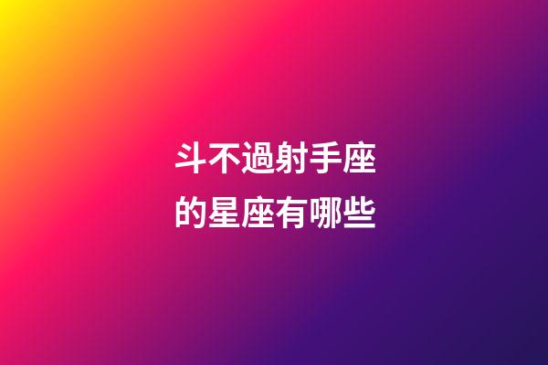 斗不過射手座的星座有哪些-第1張-星座運勢-玄機派
