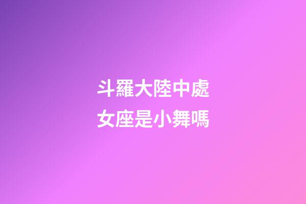 斗羅大陸中處女座是小舞嗎-第1張-星座運勢-玄機派