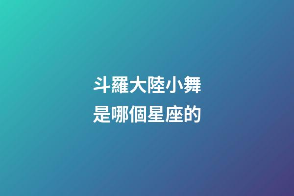 斗羅大陸小舞是哪個星座的-第1張-星座運勢-玄機派