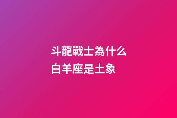 斗龍戰士為什么白羊座是土象-第1張-星座運勢-玄機派