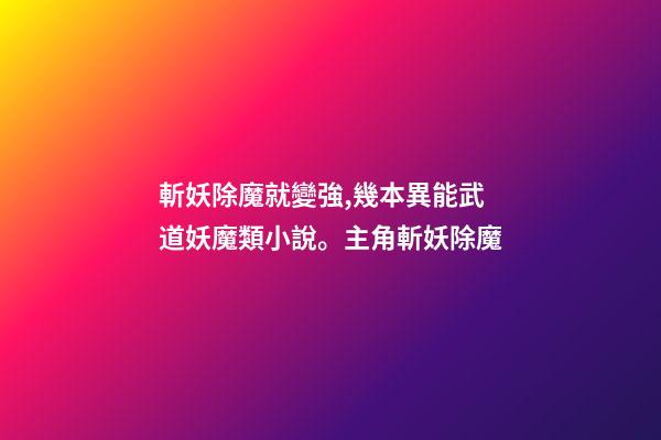 斬妖除魔就變強,幾本異能武道妖魔類小說。主角斬妖除魔-第1張-觀點-玄機派