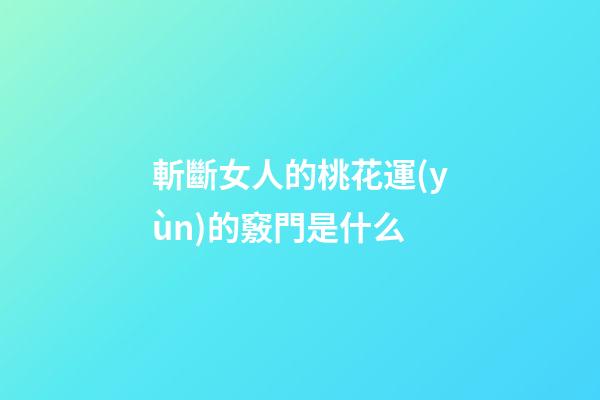 斬斷女人的桃花運(yùn)的竅門是什么