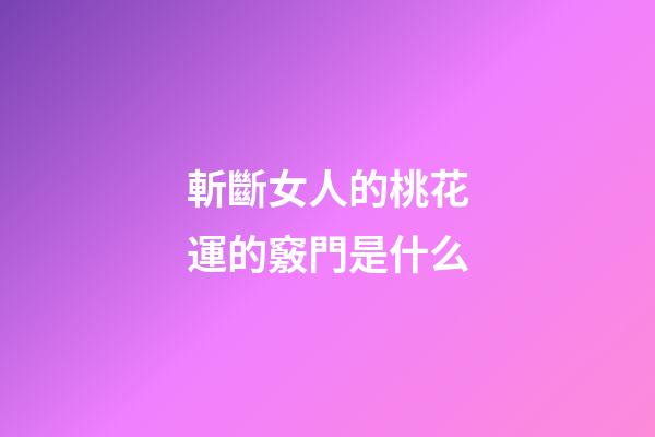 斬斷女人的桃花運的竅門是什么