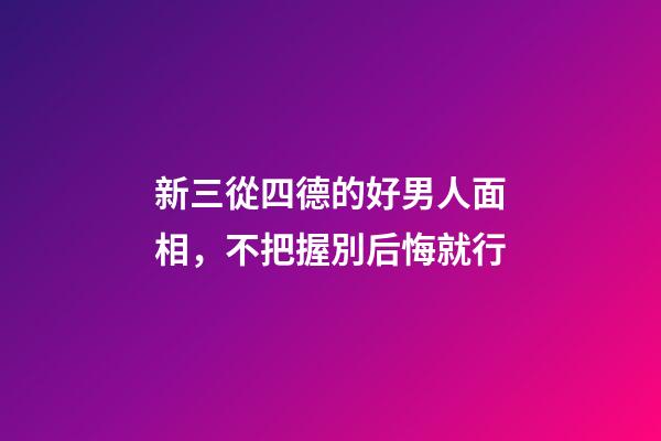 新三從四德的好男人面相，不把握別后悔就行