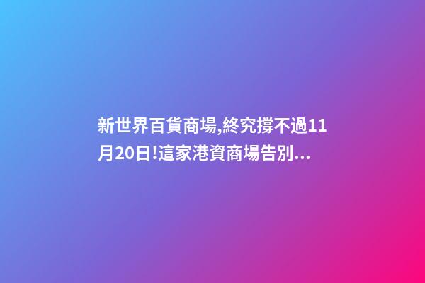 新世界百貨商場,終究撐不過11月20日!這家港資商場告別昆明青年路-第1張-觀點-玄機派
