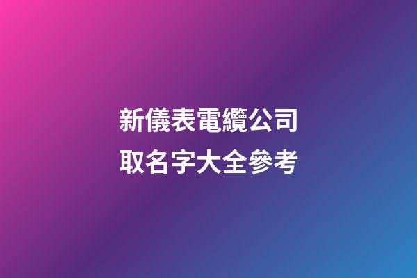 新儀表電纜公司取名字大全參考-第1張-公司起名-玄機派