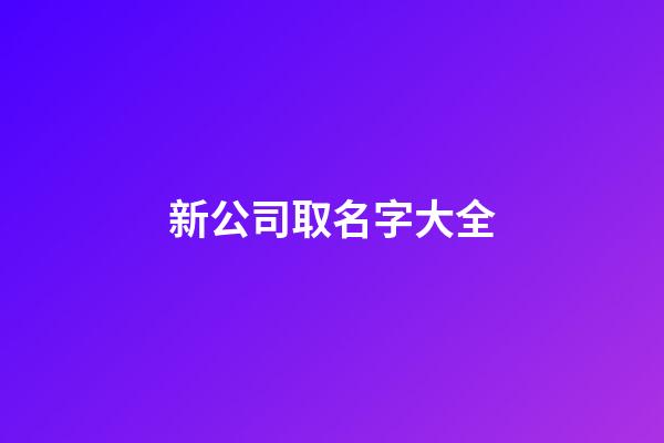 新公司取名字大全-第1張-公司起名-玄機派