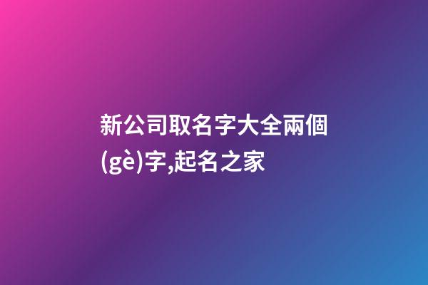 新公司取名字大全兩個(gè)字,起名之家