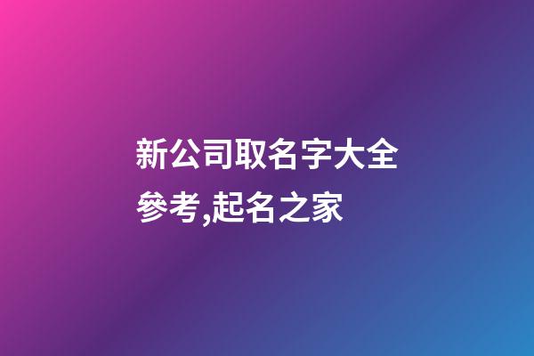 新公司取名字大全參考,起名之家-第1張-公司起名-玄機派