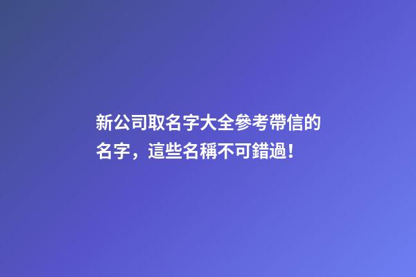 新公司取名字大全參考帶信的名字，這些名稱不可錯過！-第1張-公司起名-玄機派