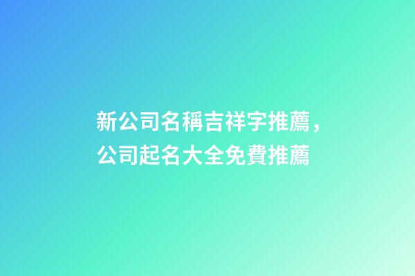 新公司名稱吉祥字推薦，公司起名大全免費推薦-第1張-公司起名-玄機派