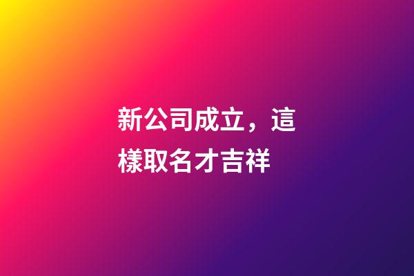 新公司成立，這樣取名才吉祥