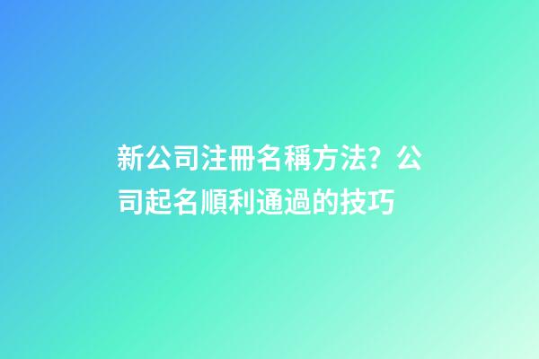 新公司注冊名稱方法？公司起名順利通過的技巧-第1張-公司起名-玄機派