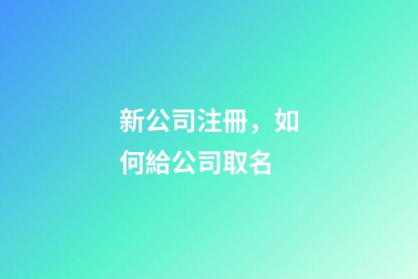 新公司注冊，如何給公司取名-第1張-公司起名-玄機派