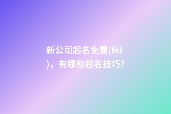 新公司起名免費(fèi)，有哪些起名技巧？-第1張-公司起名-玄機(jī)派