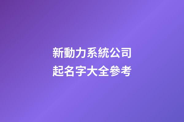 新動力系統公司起名字大全參考-第1張-公司起名-玄機派