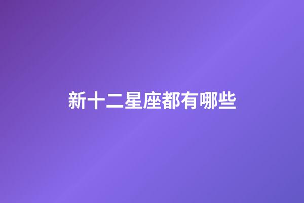 新十二星座都有哪些-第1張-星座運勢-玄機派