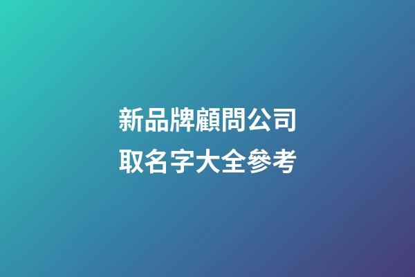 新品牌顧問公司取名字大全參考-第1張-公司起名-玄機派