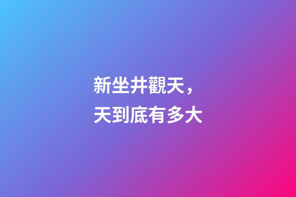 新坐井觀天，天到底有多大-第1張-觀點-玄機派