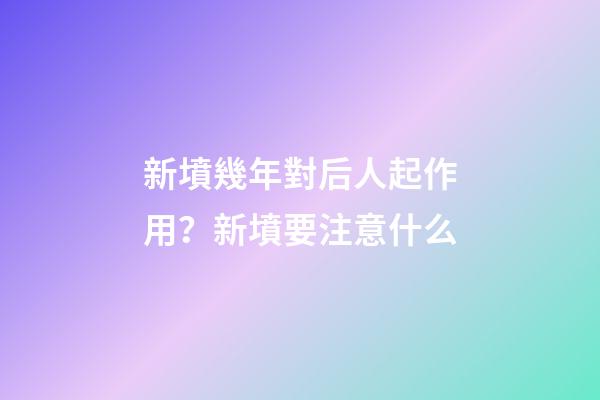 新墳幾年對后人起作用？新墳要注意什么