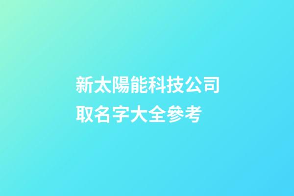新太陽能科技公司取名字大全參考-第1張-公司起名-玄機派
