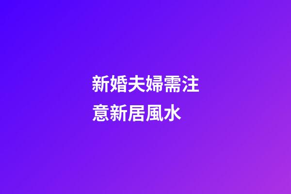 新婚夫婦需注意新居風水