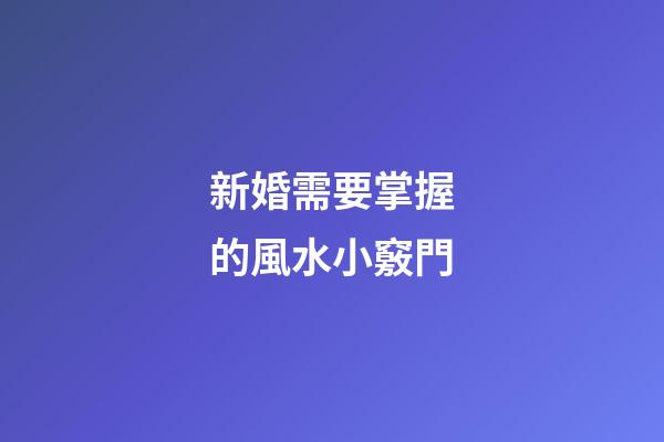 新婚需要掌握的風水小竅門