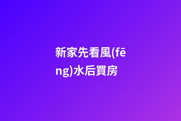 新家先看風(fēng)水后買房