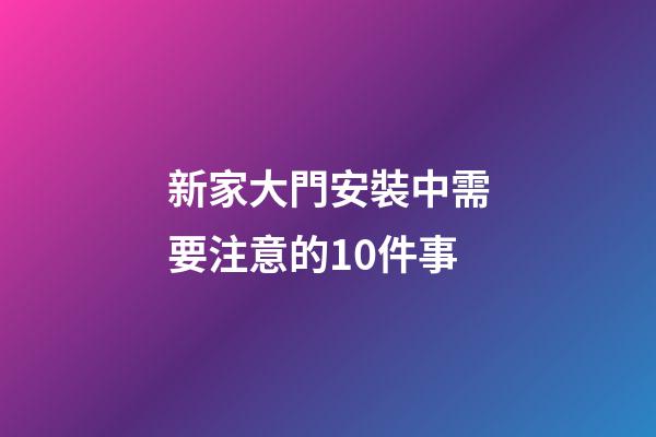 新家大門安裝中需要注意的10件事