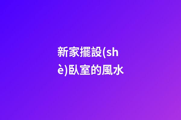 新家擺設(shè)臥室的風水