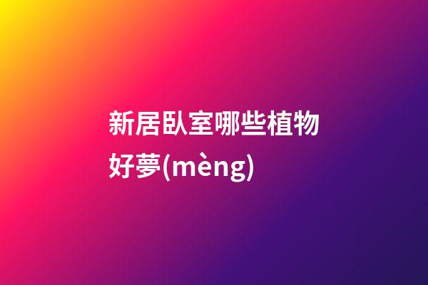 新居臥室哪些植物好夢(mèng)