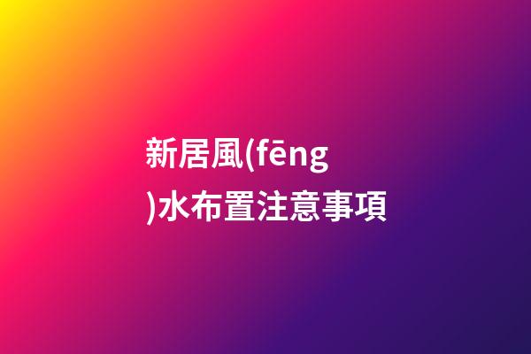 新居風(fēng)水布置注意事項