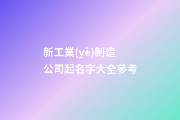 新工業(yè)制造公司起名字大全參考-第1張-公司起名-玄機(jī)派