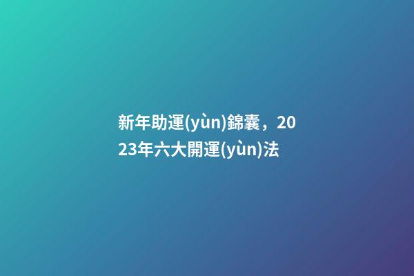新年助運(yùn)錦囊，2023年六大開運(yùn)法