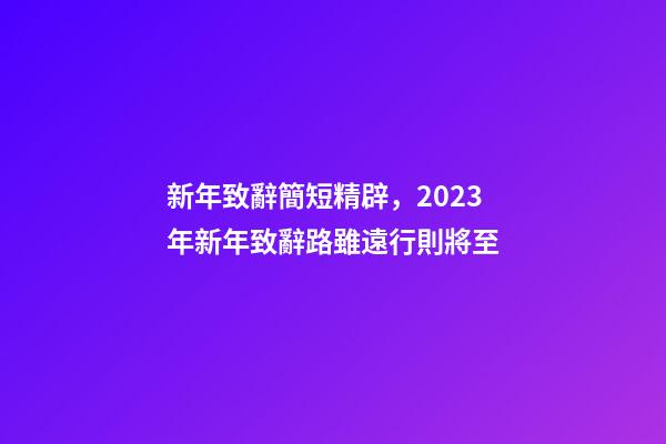 新年致辭簡短精辟，2023年新年致辭路雖遠行則將至-第1張-觀點-玄機派