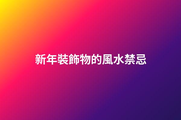 新年裝飾物的風水禁忌