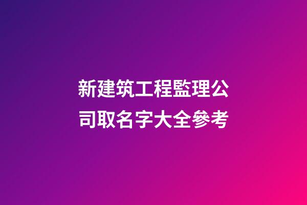 新建筑工程監理公司取名字大全參考-第1張-公司起名-玄機派