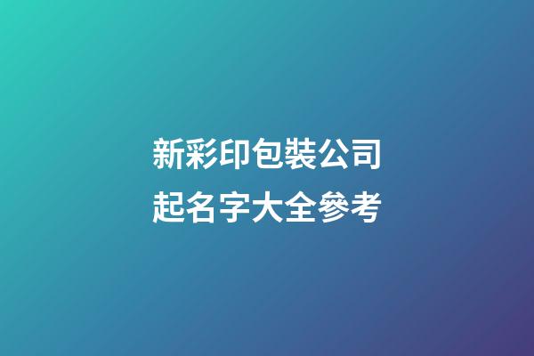新彩印包裝公司起名字大全參考-第1張-公司起名-玄機派