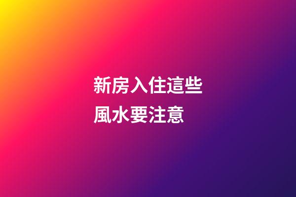 新房入住這些風水要注意