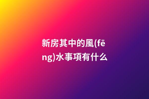 新房其中的風(fēng)水事項有什么